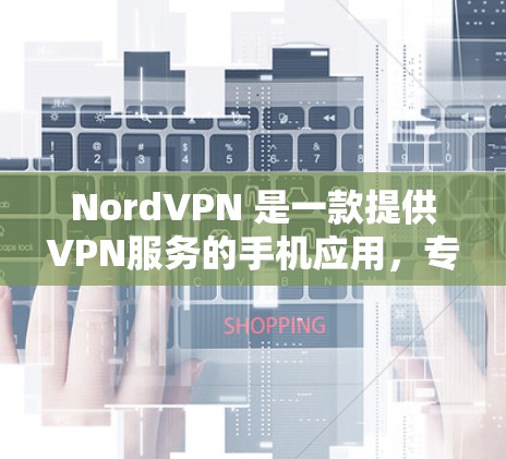 NordVPN 是一款提供VPN服务的手机应用，专为安卓设备设计。它允许用户远程访问网络，保护个人隐私并提供加密通信功能。以下是使用 NordVPN的步骤