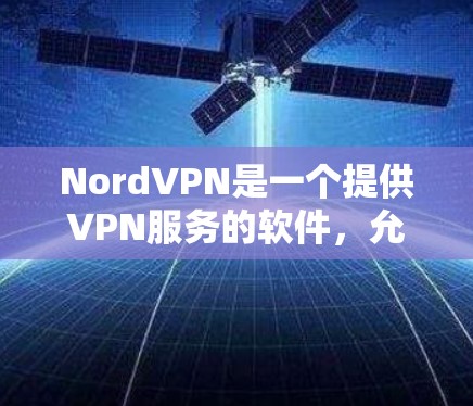 NordVPN是一个提供VPN服务的软件，允许用户远程访问互联网。以下是使用NordVPN电脑版的步骤