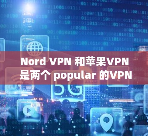 Nord VPN 和苹果VPN 是两个 popular 的VPN 系列工具，各有其特点和适用场景。以下是对它们的详细分析