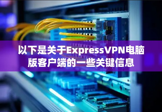 以下是关于ExpressVPN电脑版客户端的一些关键信息