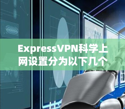 ExpressVPN<strong>科学上网</strong>设置分为以下几个步骤