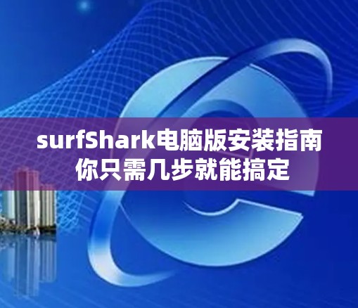 surfShark电脑版安装指南 你只需几步就能搞定