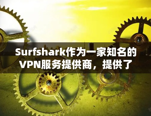 Surfshark作为一家知名的VPN服务提供商，提供了多种类型的VPN服务，包括移动、移动+端到端、家庭和家庭+以下是对Surfshark主要VPN线路的详细介绍