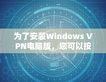 为了安装Windows VPN电脑版，您可以按照以下步骤操作