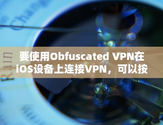 要使用Obfuscated VPN在iOS设备上连接VPN，可以按照以下步骤进行