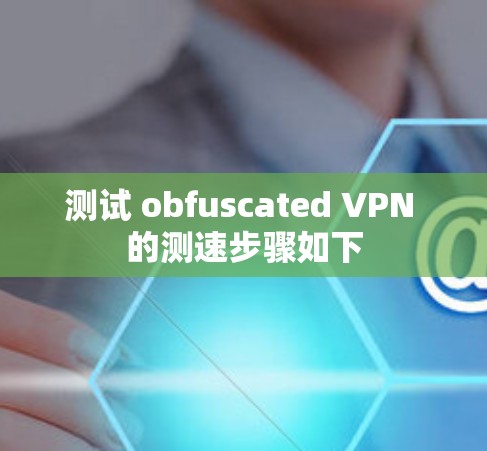 测试 obfuscated VPN 的测速步骤如下