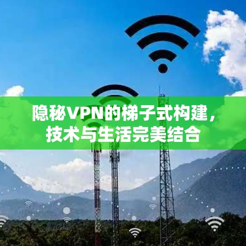 隐秘VPN的梯子式构建，技术与生活完美结合