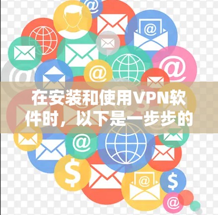 在安装和使用VPN软件时，以下是一步步的指南