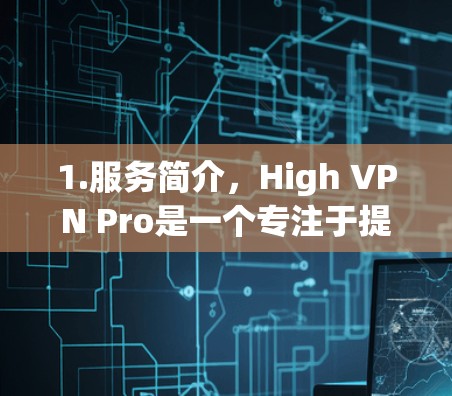 1.服务简介，High VPN Pro是一个专注于提供高速VPN服务的工具，适合需要高安全性和可靠性的用户