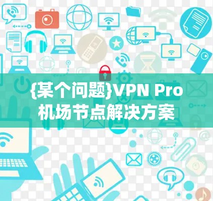 {某个问题}VPN Pro机场节点解决方案