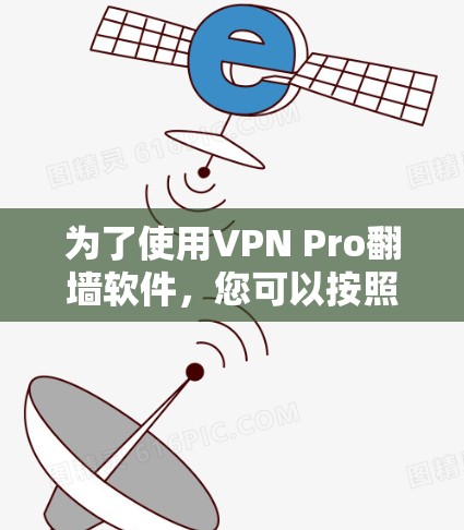 为了使用VPN Pro<strong>翻墙软件</strong>，您可以按照以下步骤进行