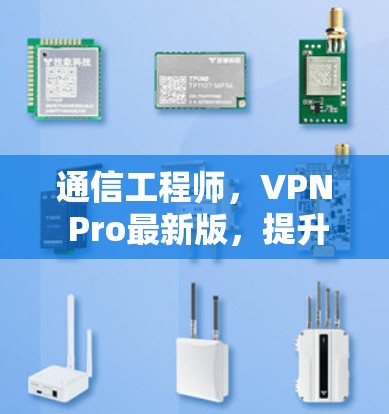 通信工程师，VPN Pro最新版，提升通信体验