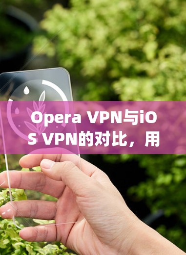 Opera VPN与iOS VPN的对比,用户选择的关键因素 Opera VPN与iOS VPN的对比,用户选择的关键因素