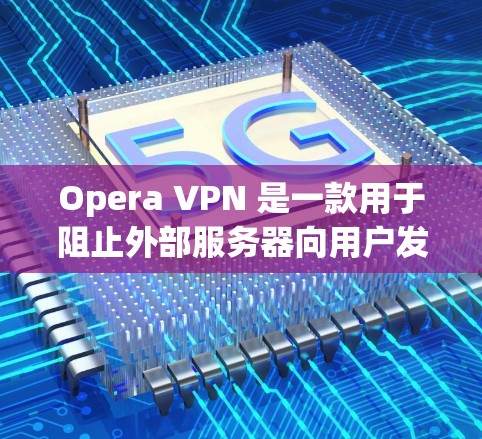 Opera VPN 是一款用于阻止外部服务器向用户发送内容的VPN工具。然而,如果某个节点显示测速太低,可能导致网络连接不畅,影响用户体验。以下是一些可能的原因和解决方案 Opera VPN 是一款用于阻止外部服务器向用户发送内容的VPN工具。然而,如果某个节点显示测速太低,可能导致网络连接不畅,影响用户体验。以下是一些可能的原因和解决方案