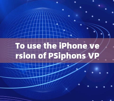 To use the iPhone version of PSiphons VPN,follow these organized steps: