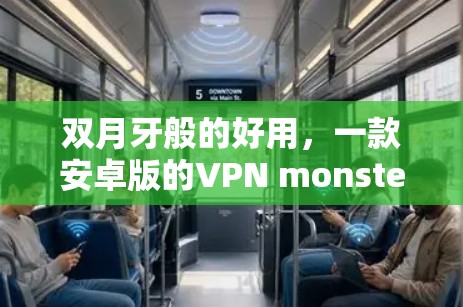 双月牙般的好用，一款安卓版的VPN monsters（双月牙般的好用，一款安卓版的VPN monsters）