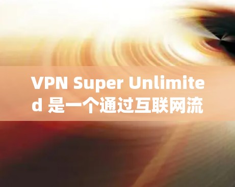VPN Super Unlimited 是一个通过互联网流量无限释放内容的软件，通常用于娱乐或学习。然而，是否真的有苹果版本呢？苹果用户可能需要在苹果设备上安装类似的功能