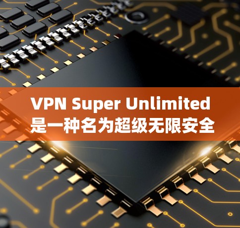 VPN Super Unlimited 是一种名为超级无限安全的VPN服务，旨在通过加密技术和数据保护来确保用户的数据安全。以下是关于该服务的详细分析