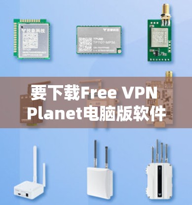 要下载Free VPN Planet电脑版软件，建议按照以下步骤进行