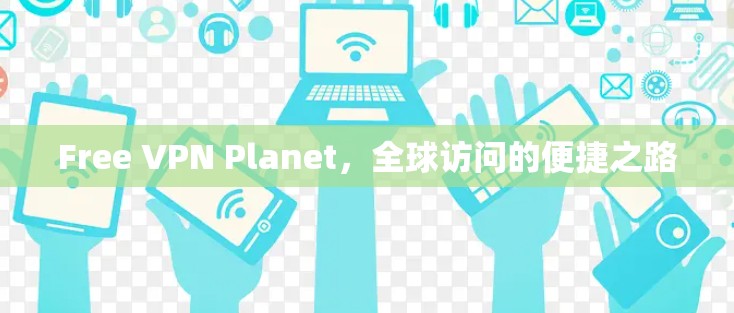 Free VPN Planet，全球访问的便捷之路
