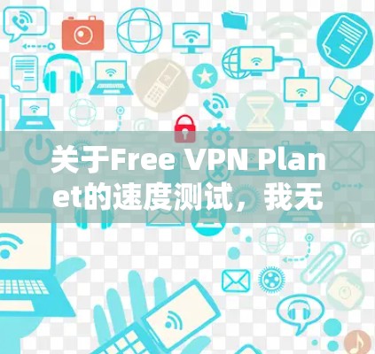 关于Free VPN Planet的速度测试，我无法直接访问或评估其实际运行速度，因为VPN服务的速度通常取决于多个因素，包括但不限于