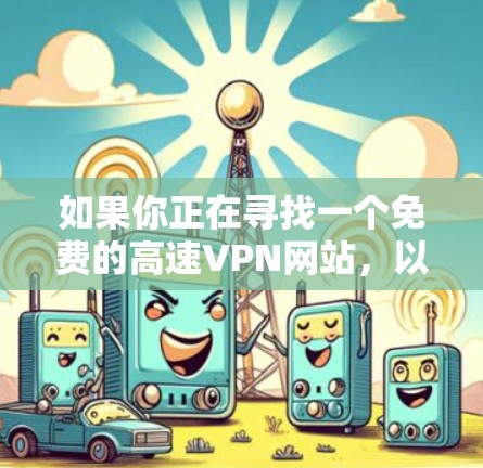 如果你正在寻找一个免费的高速VPN网站，以下是一些推荐，它们兼顾安全性和实用性，适合在本地电脑上使用