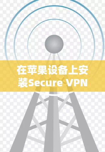 在苹果设备上安装Secure VPN（iOS版本）是一个可靠的选择，适合不想透露身份信息或担心数据泄露的用户。以下是详细的步骤和注意事项