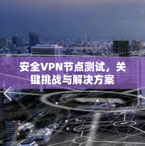安全VPN节点测试，关键挑战与解决方案