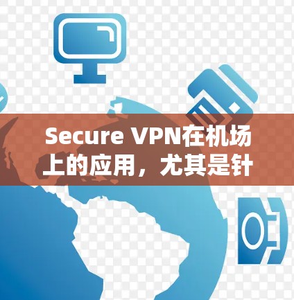 Secure VPN在机场上的应用,尤其是针对机场环境,是一个实用且安全的解决方案。以下是详细的信息 Secure VPN在机场上的应用,尤其是针对机场环境,是一个实用且安全的解决方案。以下是详细的信息
