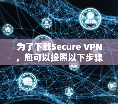 为了下载Secure VPN，您可以按照以下步骤进行