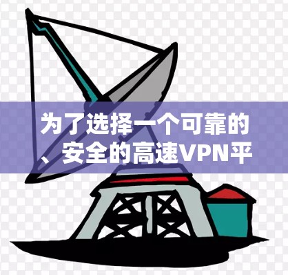 为了选择一个可靠的、安全的高速VPN平台，以下是一些关键步骤和建议