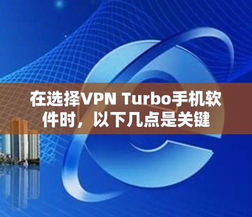 在选择VPN Turbo手机软件时，以下几点是关键