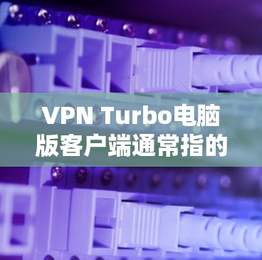VPN Turbo电脑版客户端通常指的是用于在电脑上运行VPN服务的安装和使用工具。以下是一个详细的安装和使用指南,帮助你顺利使用VPNTurbo VPN Turbo电脑版客户端通常指的是用于在电脑上运行VPN服务的安装和使用工具。以下是一个详细的安装和使用指南,帮助你顺利使用VPNTurbo