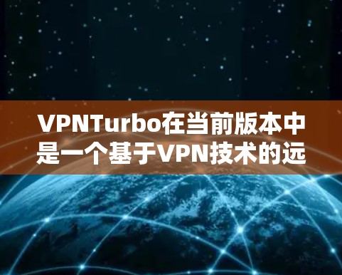 VPNTurbo在当前版本中是一个基于VPN技术的远程访问工具。以下是关于VPNTurbo的详细分析