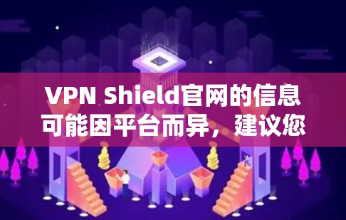 VPN Shield官网的信息可能因平台而异，建议您直接访问其官方网站或通过安全渠道查找。以下是一个通用的VPN下载流程，您可以根据VPN不同的平台进行调整