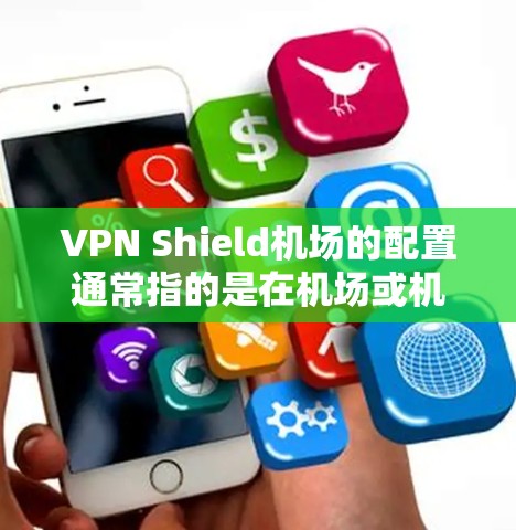 VPN Shield机场的配置通常指的是在机场或机场附近的基础设施中安装一个VPN设备，用于保护航班信息、数据等在机场的传输。以下是一些常见的配置步骤和考虑因素