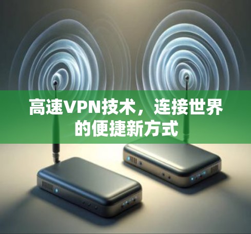 高速VPN技术，连接世界的便捷新方式