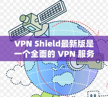 VPN Shield最新版是一个全面的 VPN 服务，旨在为用户提供更便捷和安全的网络连接体验。以下是对该服务的详细总结