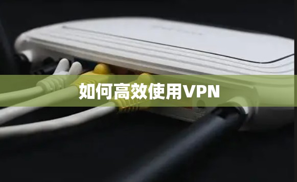 如何高效使用VPN
