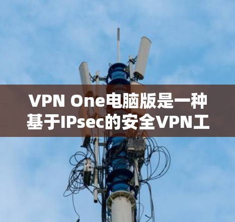 VPN One电脑版是一种基于IPsec的安全VPN工具，专为用户提供了多端访问、自动防火墙和流量监控等高级功能，适合需要高安全性的用户。以下是一些使用VPN One电脑版的基本步骤和注意事项