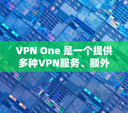 VPN One 是一个提供多种VPN服务、额外功能和工具的网络加密软件，适合用户快速浏览、视频会议、文件管理等需求。以下是关于VPN One 的详细分析