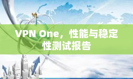 VPN One，性能与稳定性测试报告