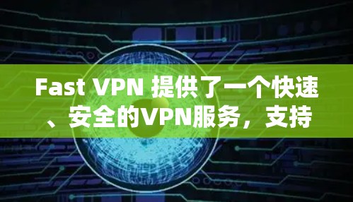Fast VPN 提供了一个快速、安全的VPN服务，支持 Android 设备。你可以在手机上下载 Fast VPN 安卓版，它提供以下主要功能
