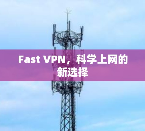 Fast VPN，<strong>科学上网</strong>的新选择