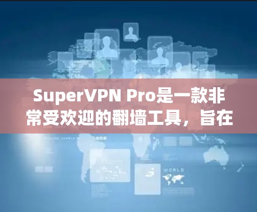 SuperVPN Pro是一款非常受欢迎的翻墙工具，旨在帮助用户解决从国外VPN连接到国内VPN的问题。以下是一些关键点和步骤，帮助您更好地使用SuperVPN Pro