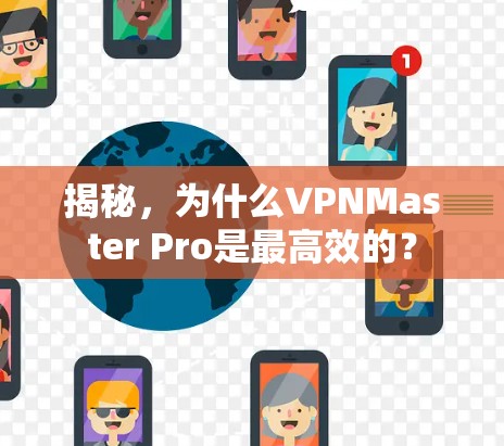 揭秘，为什么VPNMaster Pro是最高效的？