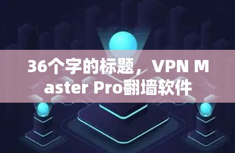 36个字的标题，VPN Master Pro<strong>翻墙软件</strong>