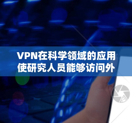 VPN在科学领域的应用使研究人员能够访问外部环境，保护敏感数据。以下是关于VPN在科学中的具体应用和考虑因素的详细分析