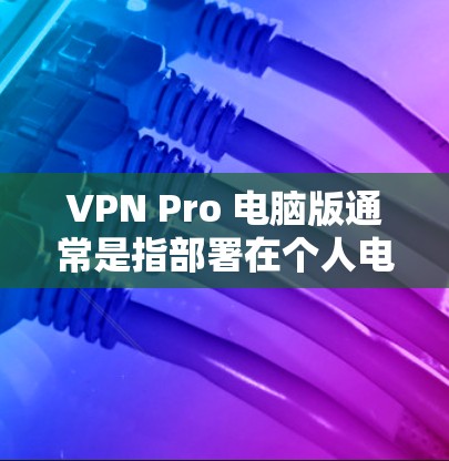 VPN Pro 电脑版通常是指部署在个人电脑上的VPN软件，以提供加密传输的能力。以下是安装和使用VPN Pro 电脑版的步骤和注意事项