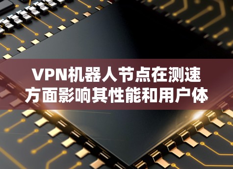 VPN机器人节点在测速方面影响其性能和用户体验。以下是对该问题的详细分析和解决方案